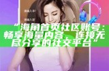 海角社区网页版登录入口及使用指南分享