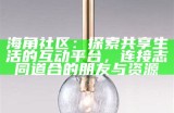 海角社区：探索共享生活的互动平台，连接志同道合的朋友与资源
