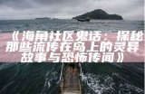 《海角社区鬼话：探秘那些流传在岛上的灵异故事与恐怖传闻》