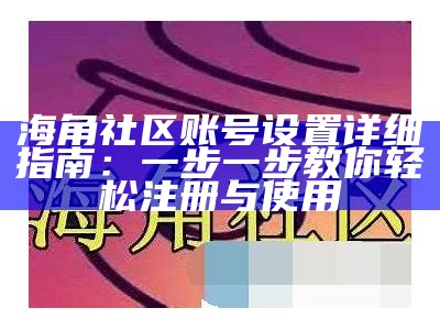 如何申请海角社区的用户账号，详细步骤和注意事项解析