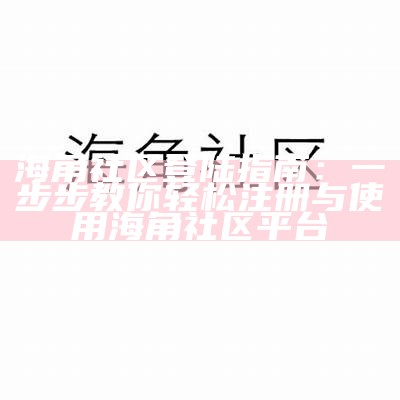 探索海角社区APP，畅享全新社交体验，立即下载！