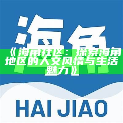 海角社区平台：连接人与人，共享生活与知识的互动空间