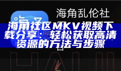 海角社区 MKV 视频下载分享：轻松获取高清资源的方法与步骤