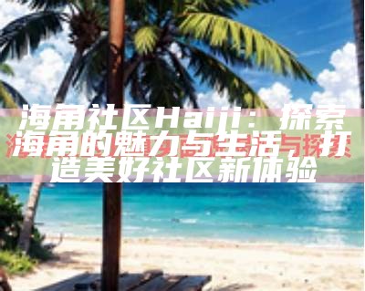 海角社区的访问地址和使用指南分享