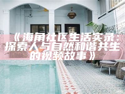 海角社区的魅力与文化探索：发现独特的生活方式与社区活动
